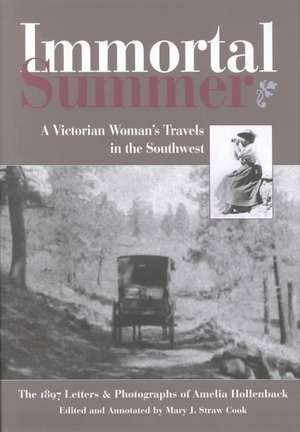 Immortal Summer: A Victorian Woman's Travels in the Southwest: The 1897 Letters and Photographs of Amelia Hollenback: A Victorian Woman's Travels in the Southwest: The 1897 Letters and Photographs of Amelia Hollenback de Mary J. Straw Cook