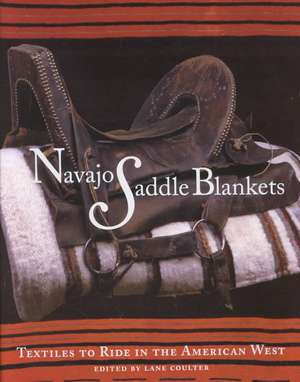 Navajo Saddle Blankets: Textiles to Ride in the American Southwest: Textiles to Ride in the American Southwest de Lane Coulter