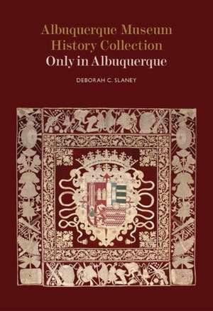 Albuquerque Museum History Collection: Only in Albuquerque de Deborah C. Slaney