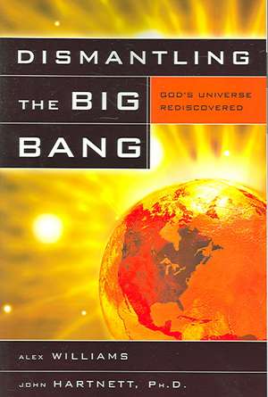 Dismantling the Big Bang: God's Universe Rediscovered de Alex Williams