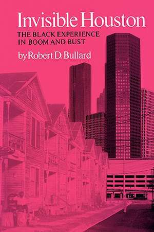 Invisible Houston: The Black Experience in Boom and Bust de Robert D. Bullard