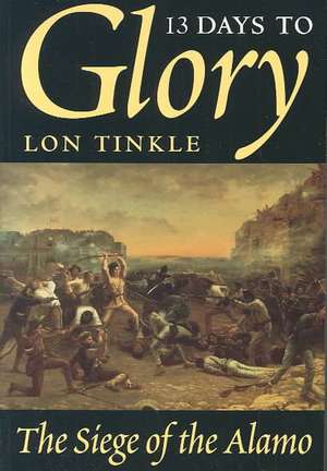 13 Days to Glory: The Siege of the Alamo de Lon Tinkle