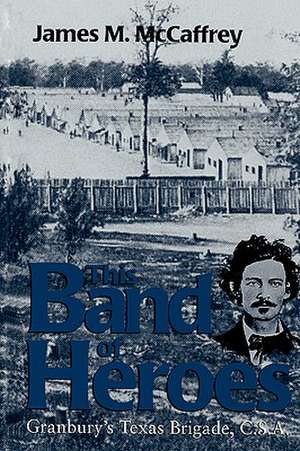 This Band of Heroes: Granbury's Texas Brigade, C.S.A. de James M. McCaffrey