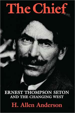 The Chief: Ernest Thompson Seton and the Changing West de H. Allen Anderson