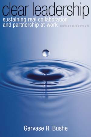 Clear Leadership: Sustaining Real Collaboration and Partnership at Work de Gervase R. Bushe