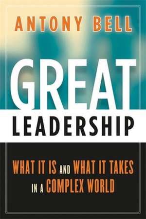 Great Leadership: What It Is and What It Takes in a Complex World de Antony Bell