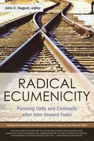 Radical Ecumenicity: Pursuing Unity and Continuity After John Howard Yoder de John C. Nugent