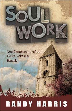 Soul Work: Confessions of a Part-Time Monk de Randy Harris