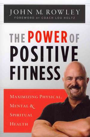 The Power of Positive Fitness: Maximizing Physical, Mental & Spiritual Health de John M. Rowley