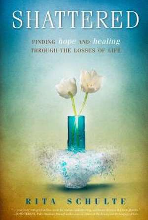 Shattered: Finding Hope and Healing Through the Losses of Life de Rita A. Schulte