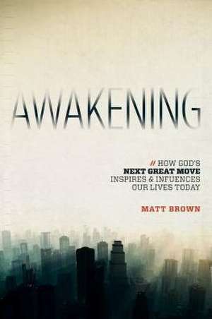 Awakening: How God's Next Great Move Inspires & Influences Our Lives Today de Matt Brown