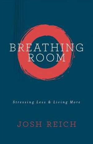 Breathing Room: Stressing Less & Living More de Josh Reich