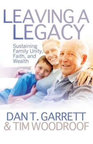 Leaving a Legacy: Sustaining Family Unity, Faith, and Wealth de Dan T. Garrett