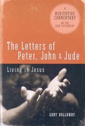 The Letters of Peter, John, and Jude: Living in Jesus de Gary Holloway