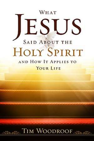 What Jesus Said about the Holy Spirit: And How It Applies to Your Life de Tim Woodroof