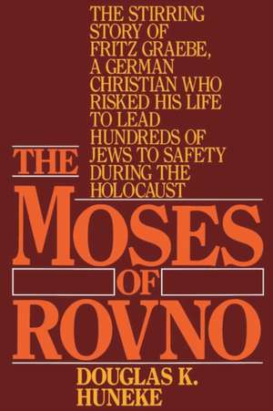 The Moses of Rovno: The Stirring Story of Fritz Graebe, a German Christian Who Risked His Life to Lead Hundreds of Jews to Safety During t de Douglas K. Huneke