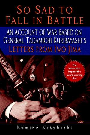 So Sad to Fall in Battle: An Account of War Based on General Tadamichi Kuribayashi's Letters from Iwo Jima de Kumiko Kakehashi