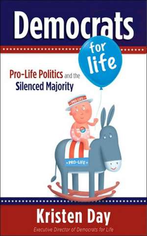 Democrats for Life: Pro-Life Politics and the Silenced Majority de Kristen Day