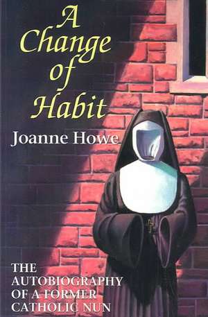 A Change of Habit: The Autobiography of a Former Catholic Nun de Joanne Howe