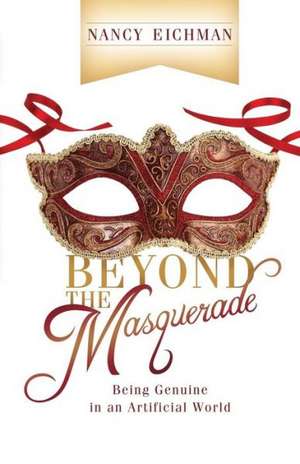 Beyond the Masquerade: Being Genuine in an Artificial World de Nancy Eichman