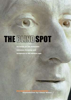 The Blind Spot: An Essay on the Relations between Painting and Sculpture in the Modern Age de Jacqueline Lichtenstein