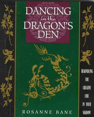 Dancing in the Dragon's Den: Rekindling the Creative Fire in Your Shadow de Rosanne Bane