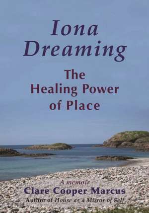 Iona Dreaming: The Healing Power of Place de Clare Cooper Marcus