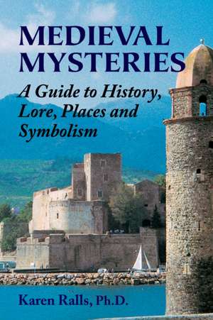 Medieval Mysteries: A Guide to History, Lore, Places and Symbolism de Karen Ralls