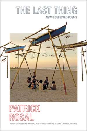 The Last Thing – New & Selected Poems de Patrick Rosal