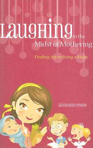 Laughing in the Midst of Mothering: Finding Joy in Being a Mom de Linda Ann Crosby