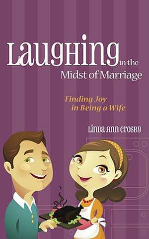 Laughing in the Midst of Marriage: Finding Joy in Being a Wife de Linda Ann Crosby