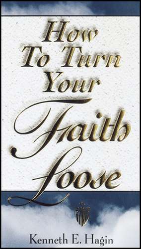 How to Turn Your Faith Loose de Kenneth E. Hagin