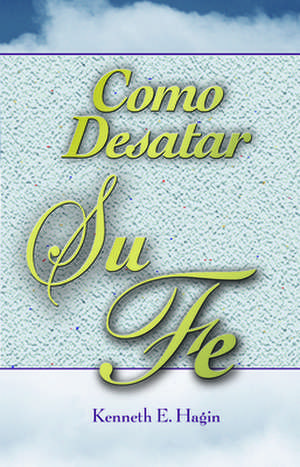 Cómo Desatar Su Fe de Kenneth E Hagin