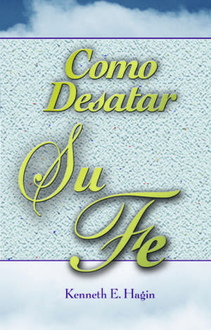 Como Desatar Su Fe (How to Turn Your Faith Loose) de Kenneth E. Hagin