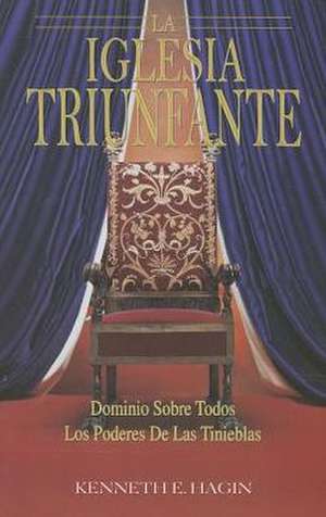 La Iglesia Triunfante: Dominio Sobre Todos los Poderes de las Tinieblas = The Triumphant Church de Kenneth E. Hagin