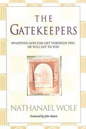 The Gatekeepers: Whatever God Can Get Through You, He Will Get to You! de Nathanael Wolf