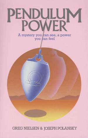 Pendulum Power: A Mystery You Can See, A Power You Can Feel de Greg Nielsen