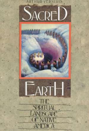 Sacred Earth: The Spiritual Landscape of Native America de Arthur Versluis