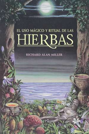 El Uso Magico y Ritual de Las Hierbas = The Magical and Ritual Use of Herbs de Richard Alan Miller