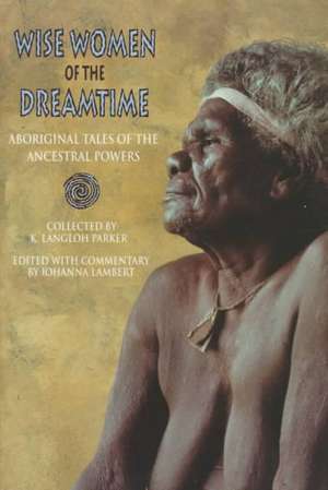 Wise Women of the Dreamtime: Aboriginal Tales of the Ancestral Powers de Joanna Lambert