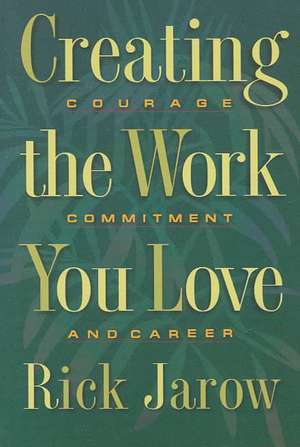 Creating the Work You Love: Courage, Commitment, and Career de Rick Jarow