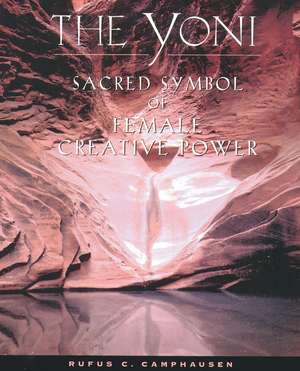 The Yoni: Sacred Symbol of Female Creative Power de Rufus C. Camphausen