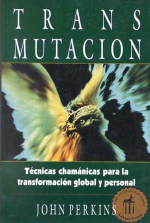 Transmutacion: Tecnicas Chamanicas Para La Transformacion Global y Personal de JOHN PERKINS