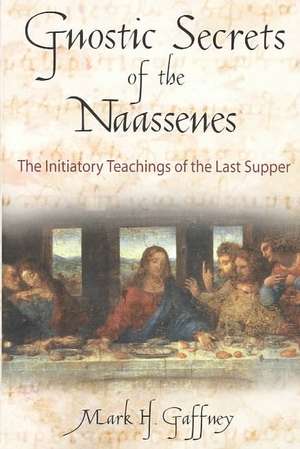 The Gnostic Secrets of the Naassenes: The Initiatory Teachings of the Last Supper de Mark H. Gaffney