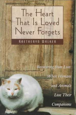 The Heart That is Loved Never Forgets: When Humans and Animals Lose Their Companions de Kaetheryn Walker