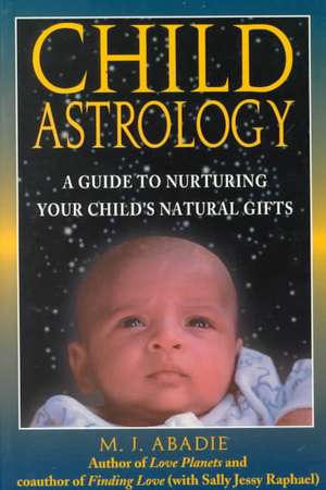 Child Astrology: A Guide to Nurturing Your Child's Natural Gifts de M. J. Abadie