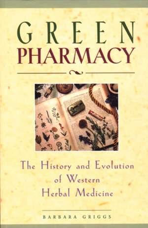 Green Pharmacy: The History and Evolution of Western Herbal Medicine de Barbara Griggs