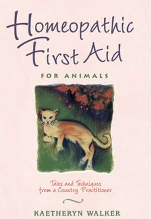 Homeopathic First Aid for Animals: Tales and Techniques from a Country Practitioner de Kaetheryn Walker