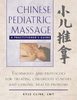 Chinese Pediatric Massage: A Practitioner's Guide de Kyle Cline