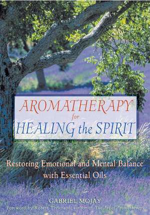 Aromatherapy for Healing the Spirit: Restoring Emotional and Mental Balance with Essential Oils de Gabriel Mojay